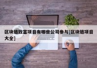 区块链致富项目有哪些公司参与[区块链项目大全]