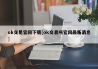 ok交易官网下载[ok交易所官网最新消息]