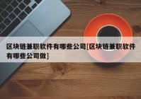 区块链兼职软件有哪些公司[区块链兼职软件有哪些公司做]