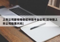 上市公司都有哪些区块链平台公司[区块链上市公司股票代码]