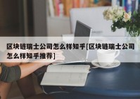 区块链瑞士公司怎么样知乎[区块链瑞士公司怎么样知乎推荐]