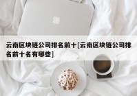 云南区块链公司排名前十[云南区块链公司排名前十名有哪些]