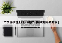 广东区块链上线公司[广州区块链系统开发]