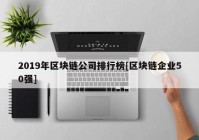 2019年区块链公司排行榜[区块链企业50强]