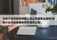 与央行合作的区块链上市公司股票会涨吗[和央行合作的有哪些数字货币公司]